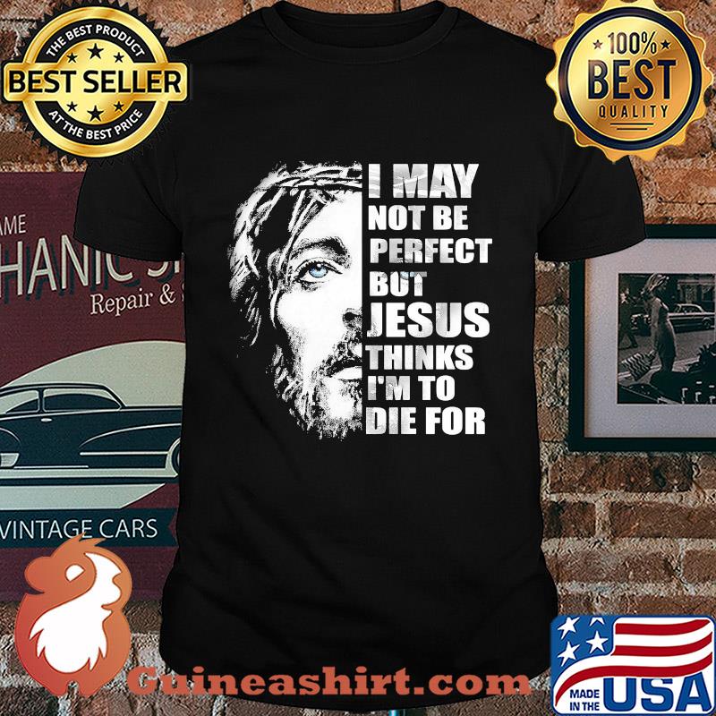 Official I may not be perfect but Jesus thinks I'm to die for shirt