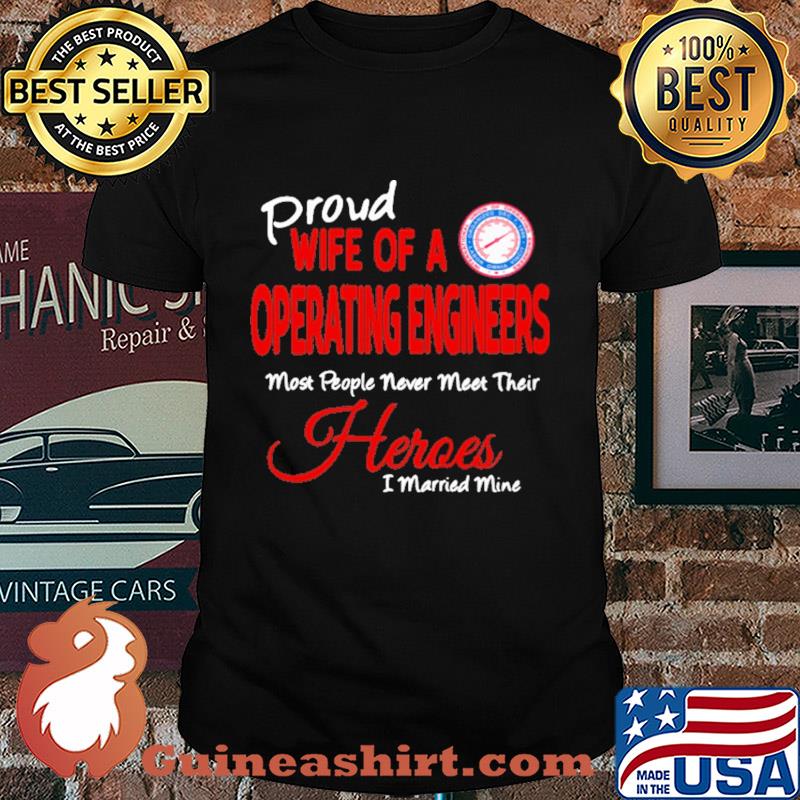 Proud wife of a operating engineers most people never meet their heroes i married mine shirt
