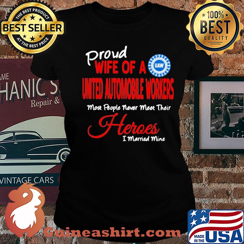 proud wife of a united automobile workers most people never meet their heroes i married mine s Ladies tee