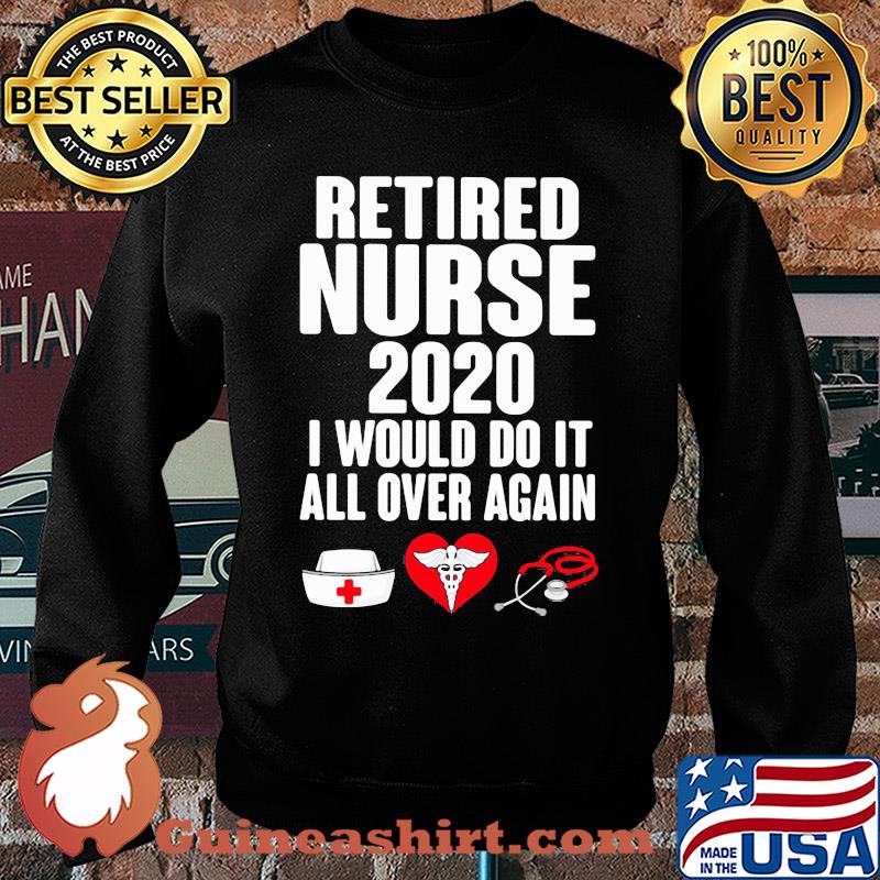 Retired nurse 2020 I would do it all over again heart s Sweater