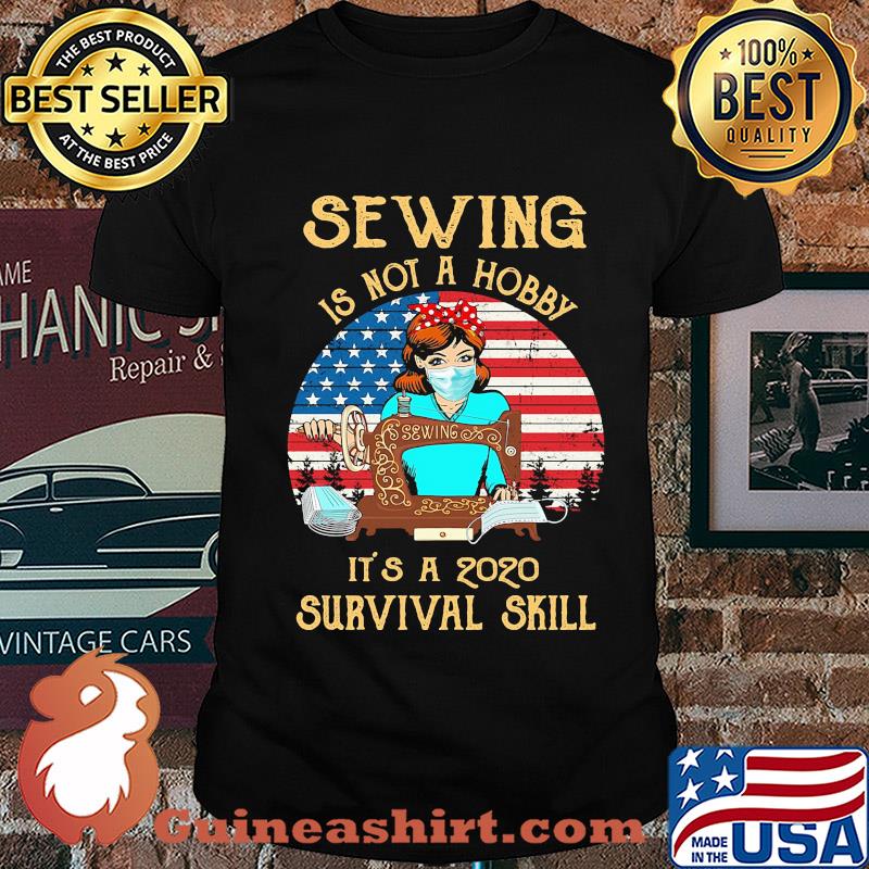 Sewing is not a hobby it’s a 2020 survival skill american flag vintage shirt