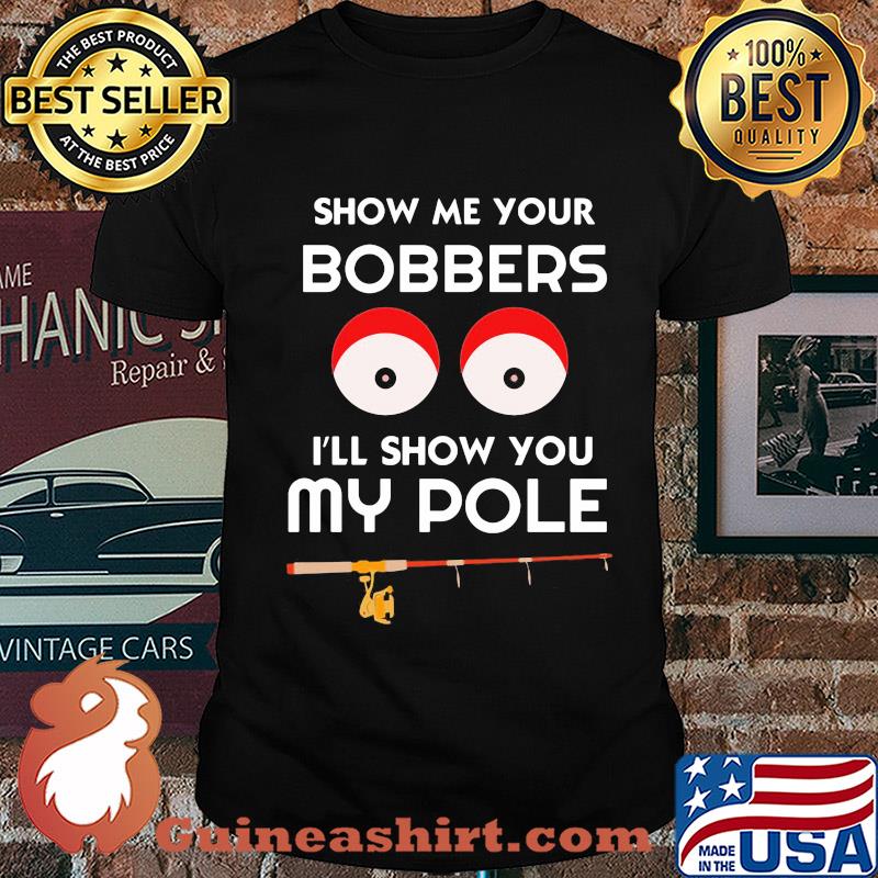 Show me your bobbers I'll show you my pole shirt