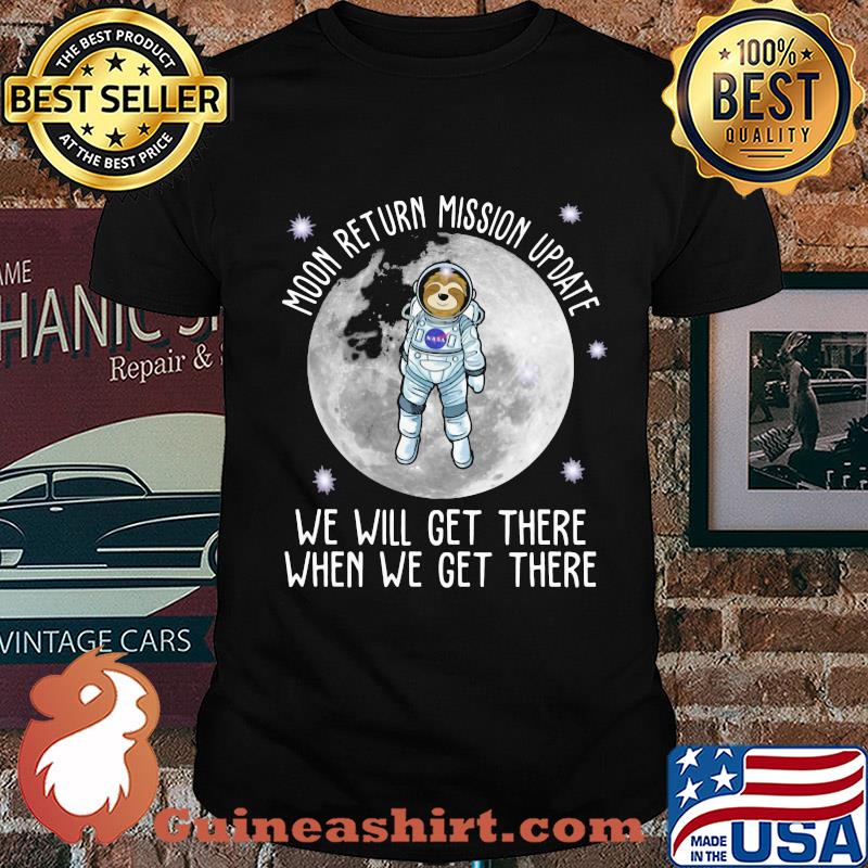Sloth moon return mission update we will get there when we get there shirt