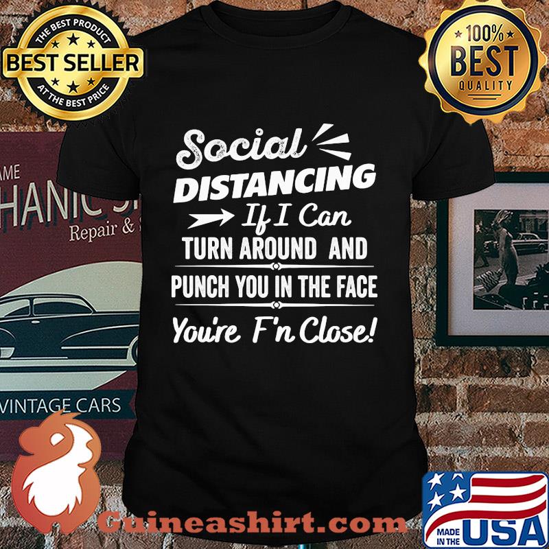Social distancing if can turn around and punch you in the face you’re too f’n close black shirt