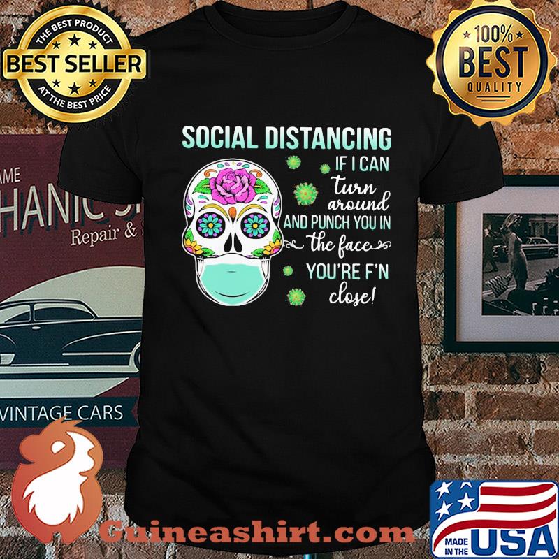 Social distancing if I can turn around and punch you in the face you're F'n close skull hippie mask shirt