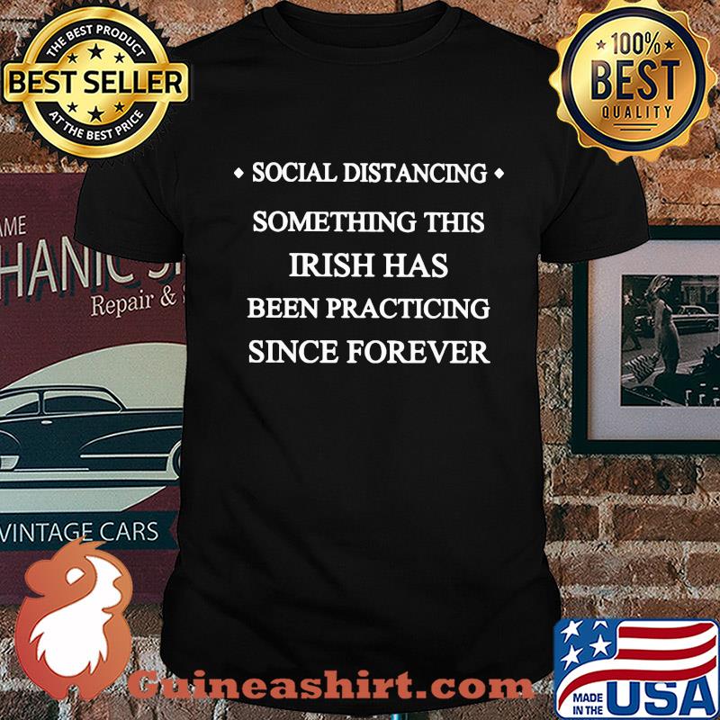Social distancing something this Irish has been practicing since forever shirt