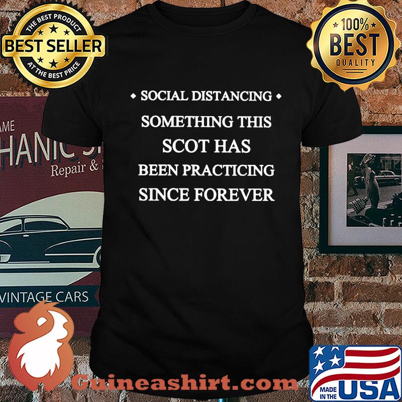 Social distancing something this scot has been practicing since forever shirt