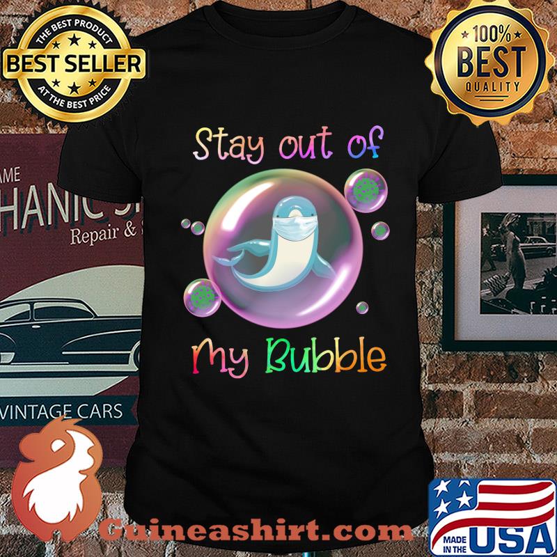 Stay out of dolphin mask my bubble covid-19 shirt