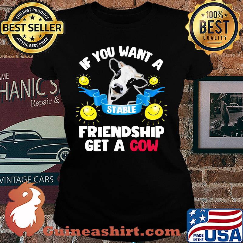 Sunflower If you want a stable friendship get a cow s Ladies tee