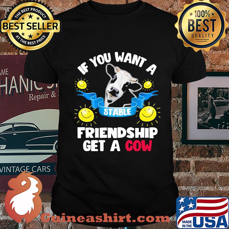 Sunflower If you want a stable friendship get a cow shirt