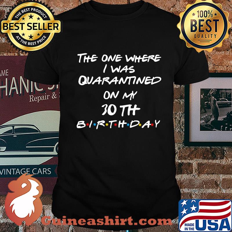 The one where I was quarantined on my 30th birthday shirt