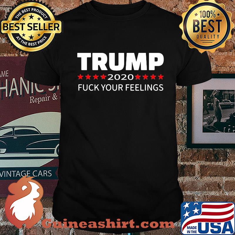 Trump 2020 fuck your feelings shirt