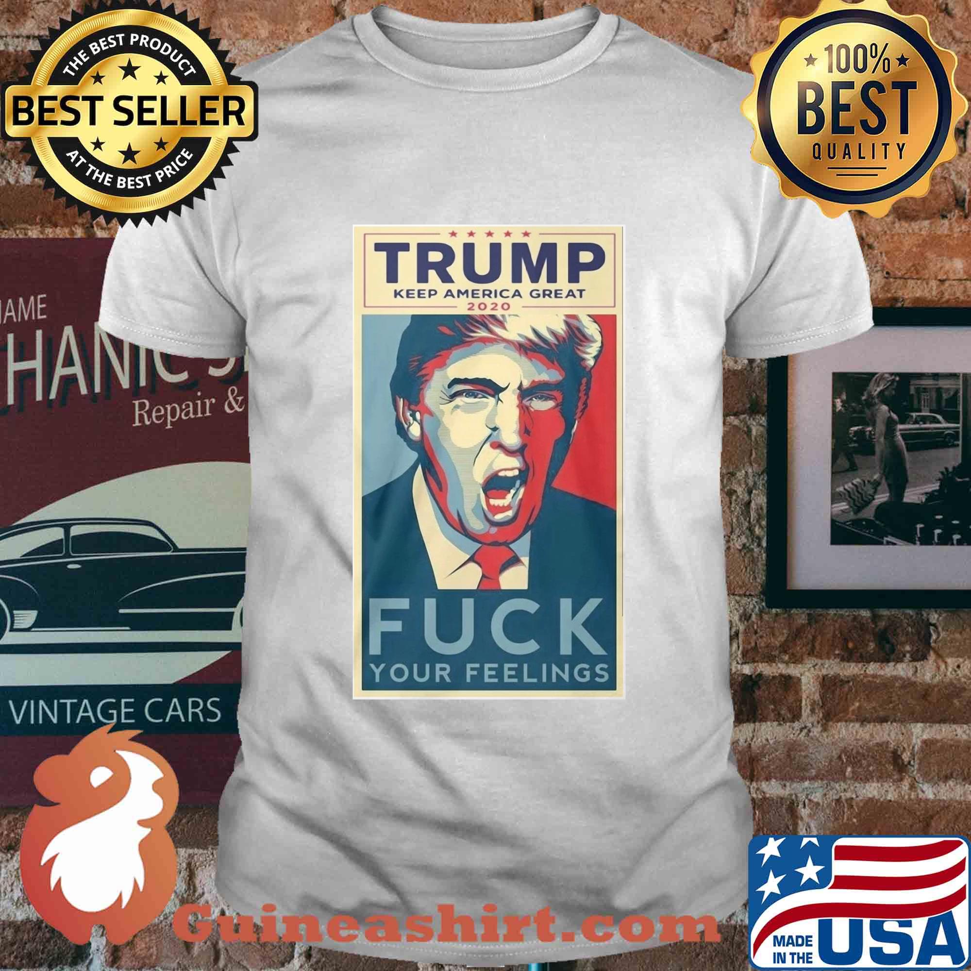Trump keep America great 2020 fuck your feelings shirt