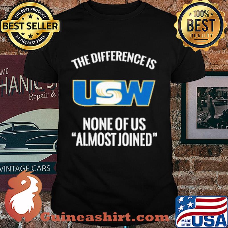 United steelworkers the difference is none of us almost joined shirt