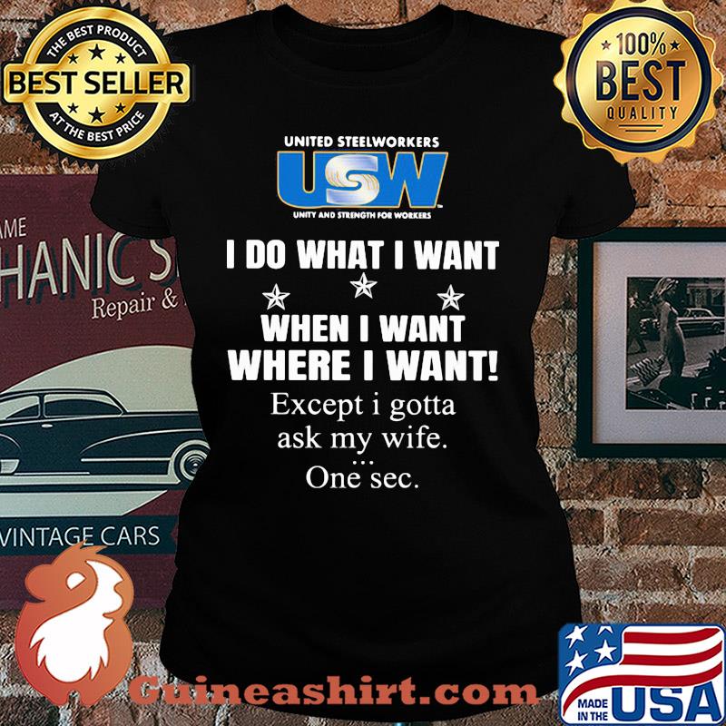 USW United steelworkers unity and strength for workers I do what I want when I want where I want except I gotta ask my wife one sec s Ladies tee