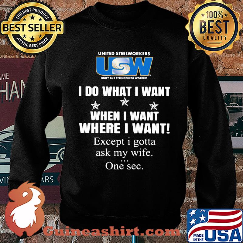USW United steelworkers unity and strength for workers I do what I want when I want where I want except I gotta ask my wife one sec s Sweater