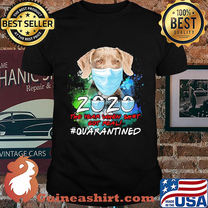 Weimaraner 2020 the year when shit got real #quarantined shirt