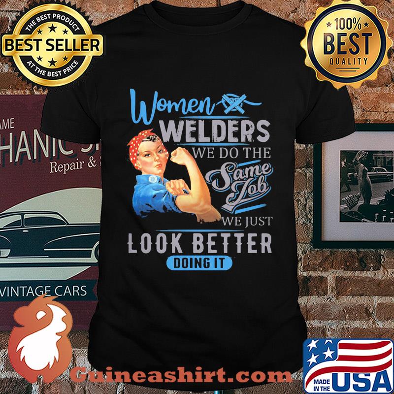 Women welders we do the same job we just look better doing it shirt