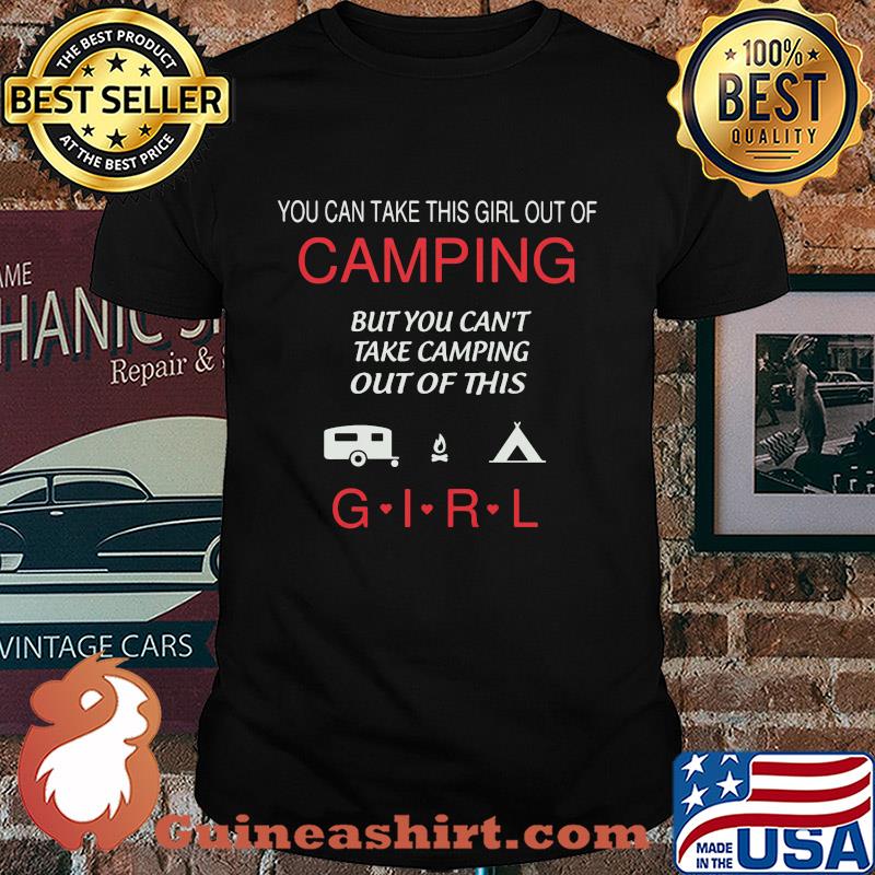 You can take this girl out of camping but you can't take camping out of this girl shirt