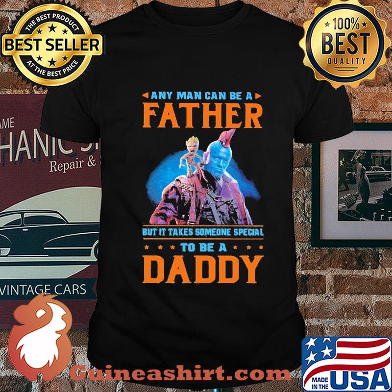 Baby groot any man can be a father but it takes someone special to be a daddy shirt