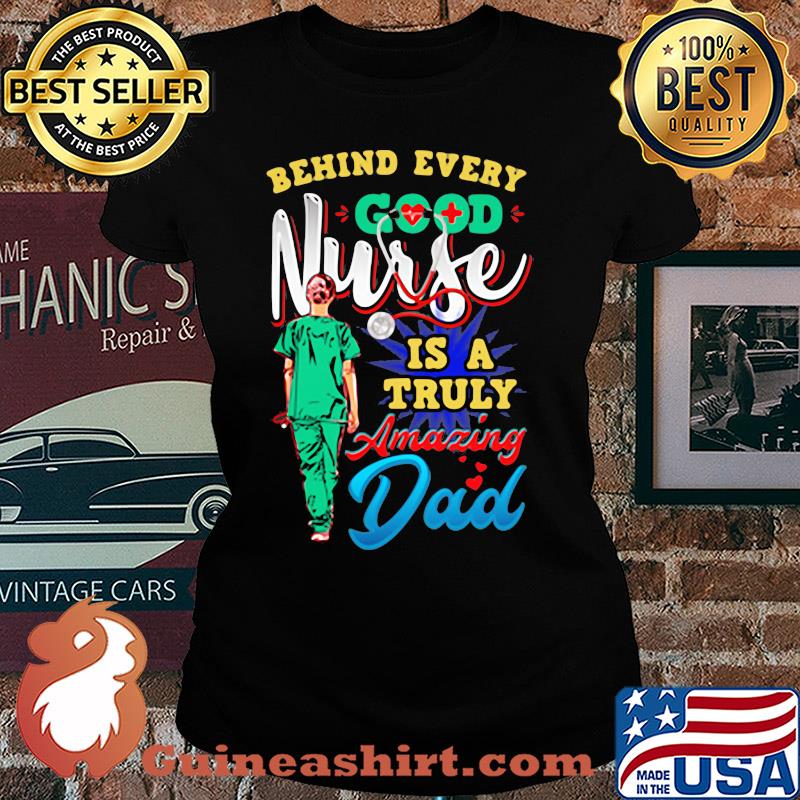 Behind every good nurse is a truly amazing Dad s Ladies tee