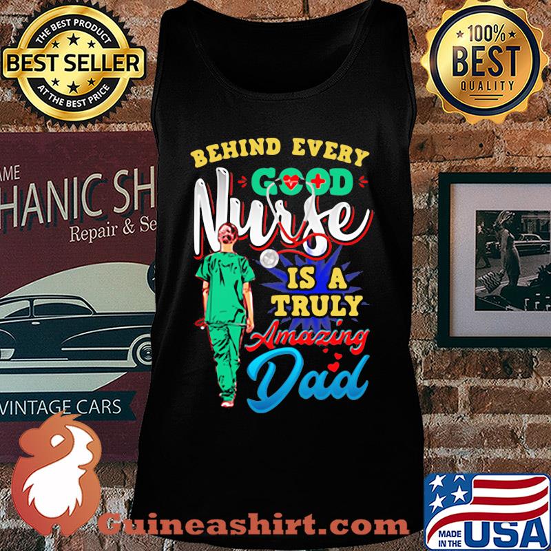 Behind every good nurse is a truly amazing Dad s Tank top