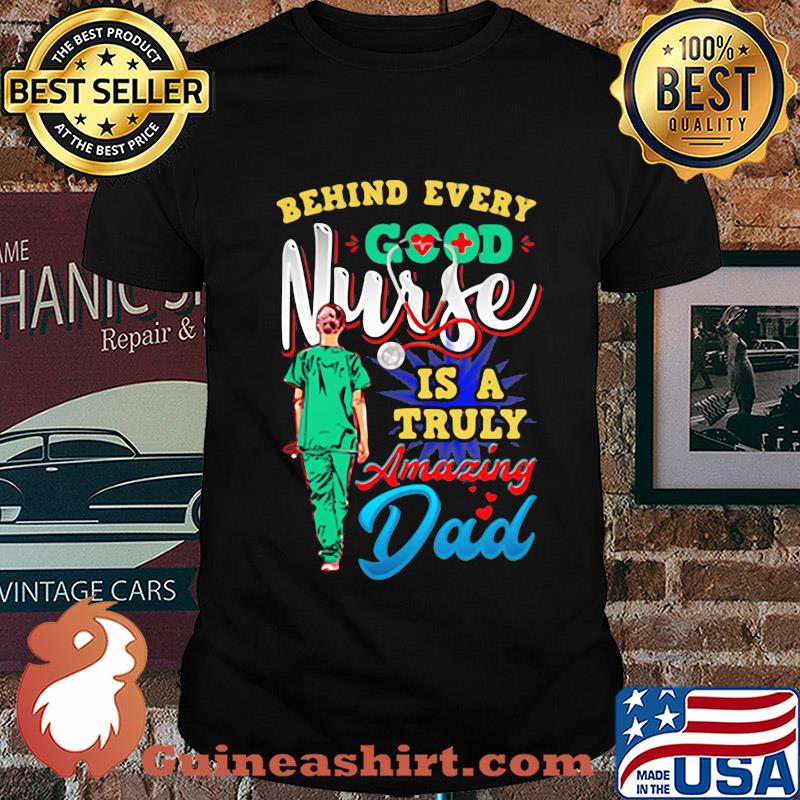 Behind every good nurse is a truly amazing Dad shirt