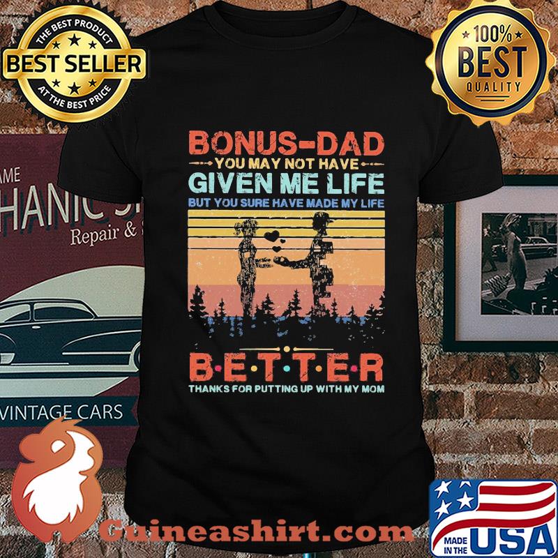 Bonus-dad you may not have given me life but you sure have made my life better thanks for putting up with my mom vintage heart shirt