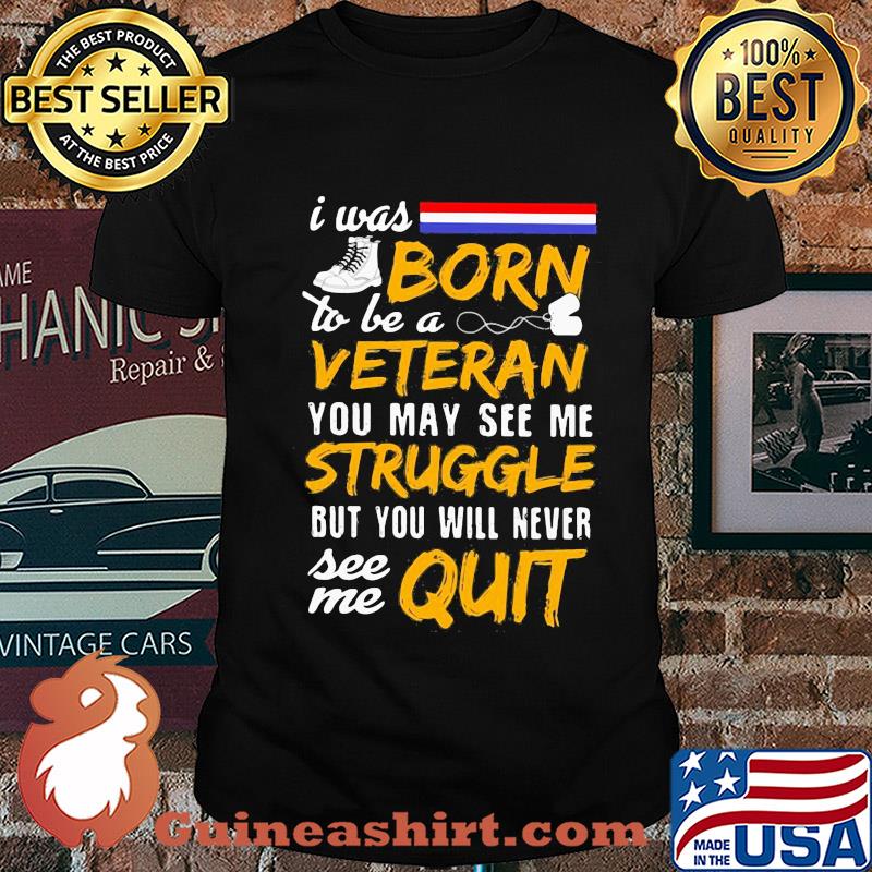 Boots I was born to be a veteran you may see me struggle but you will never see me quit shirt