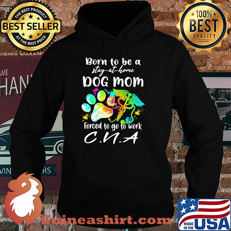 Born to be a stay at home dog mom forced to go to work CNA paw s Hoodie