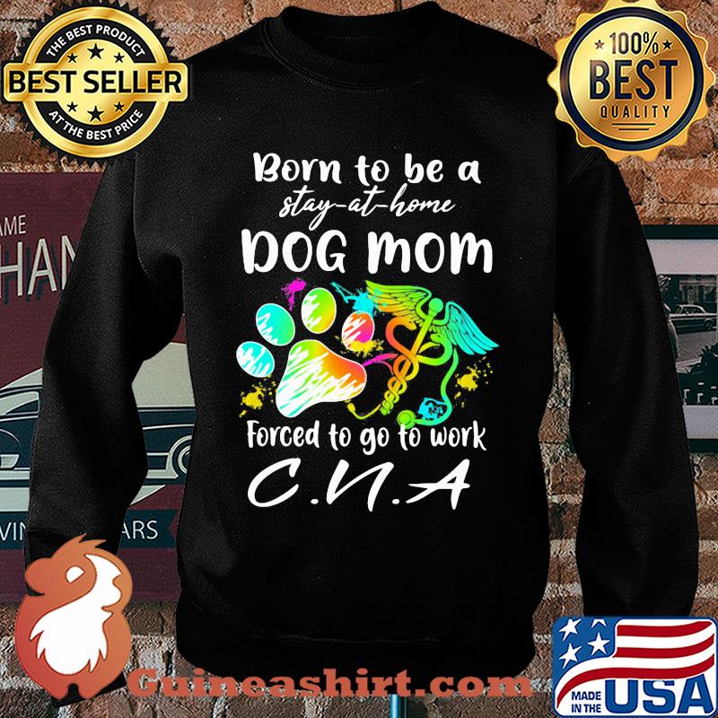 Born to be a stay at home dog mom forced to go to work CNA paw s Sweater