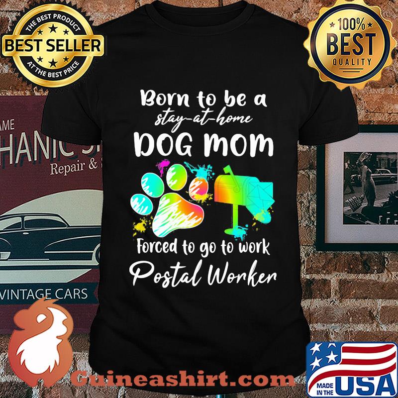 Born to be a stay at home dog mom forced to go to work postal worker paw shirt