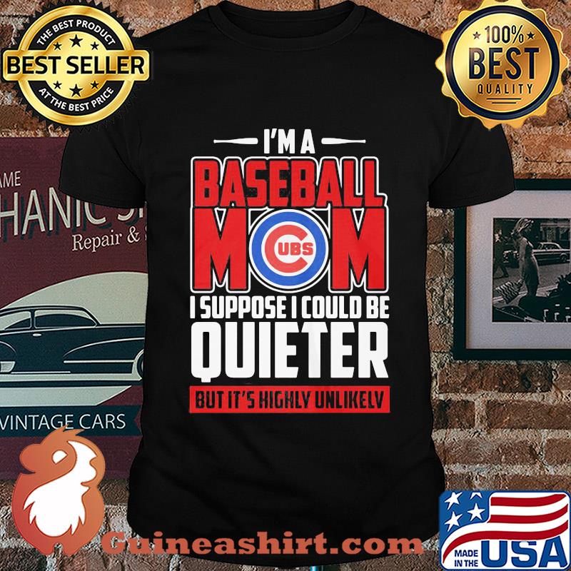 Chicago cubs I’m a baseball mom I suppose I could be quieter it’s highly unlikely shirt