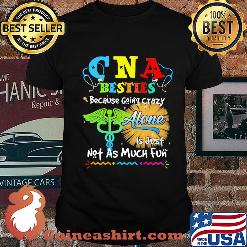 CNA besties because going crazy alone is just not as much fun shirt