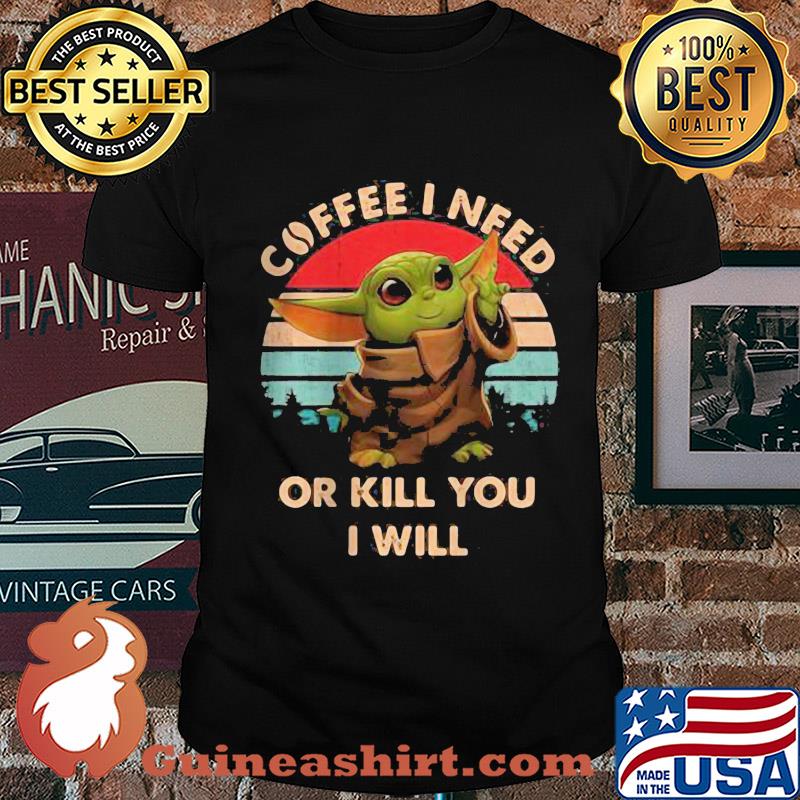 Coffee I need or kill you I will Baby Yoda vintage shirt