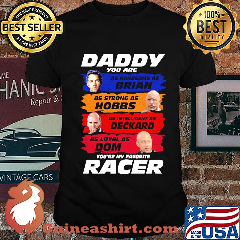 Daddy you are as handsome as brian as strong as hobbs as intelligent as deckard as loyal as dom you're my favorite racer shirt