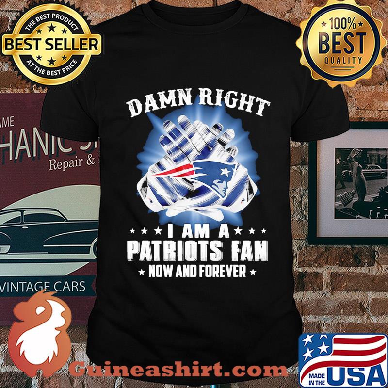 Damn right i am a patriots fan now and forever stars shirt