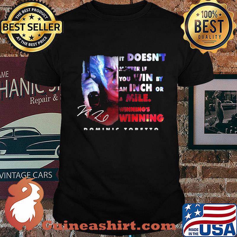 Dominic toretto it doesn't matter if you win by an inch or a mile winning's winning signature shirt