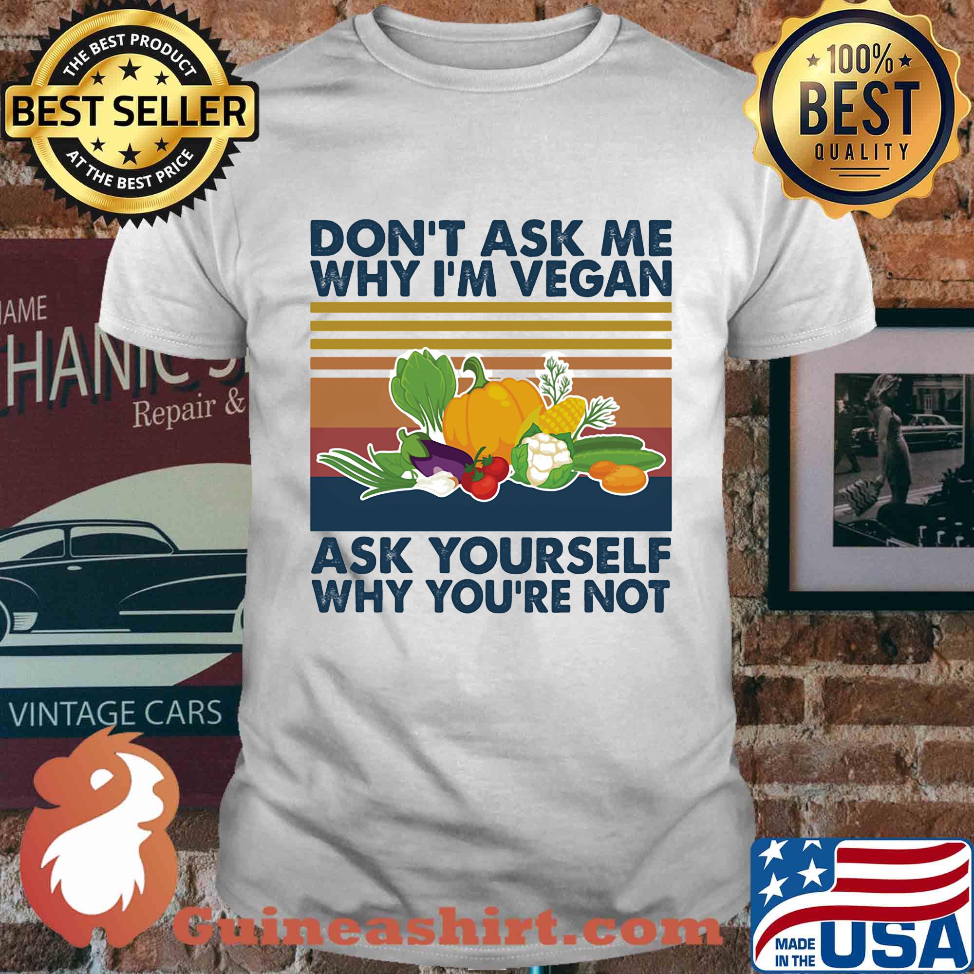 Don't ask me why I'm vegan ask yourself why you're not vintage shirt