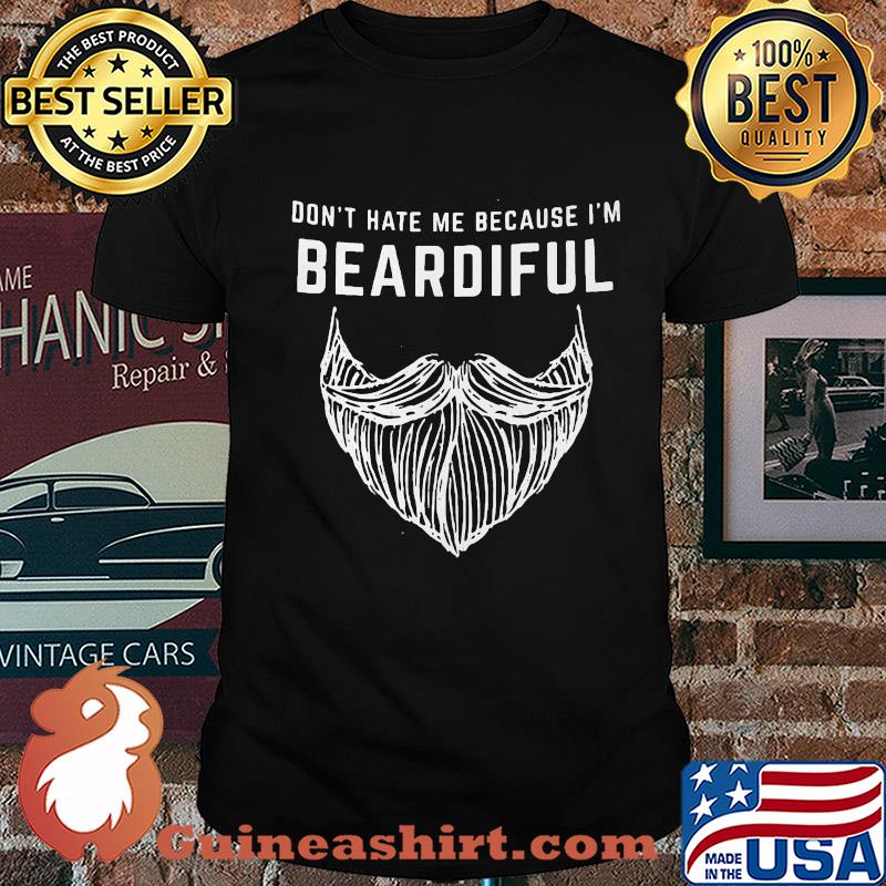 Don't hate me because I'm beardiful beard shirt