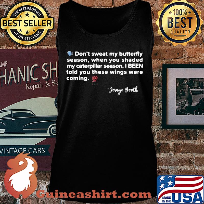 Don't sweat my butterfly season when you shaded my caterpillar season I been told you these wings were coming jeraye booth s Tank top