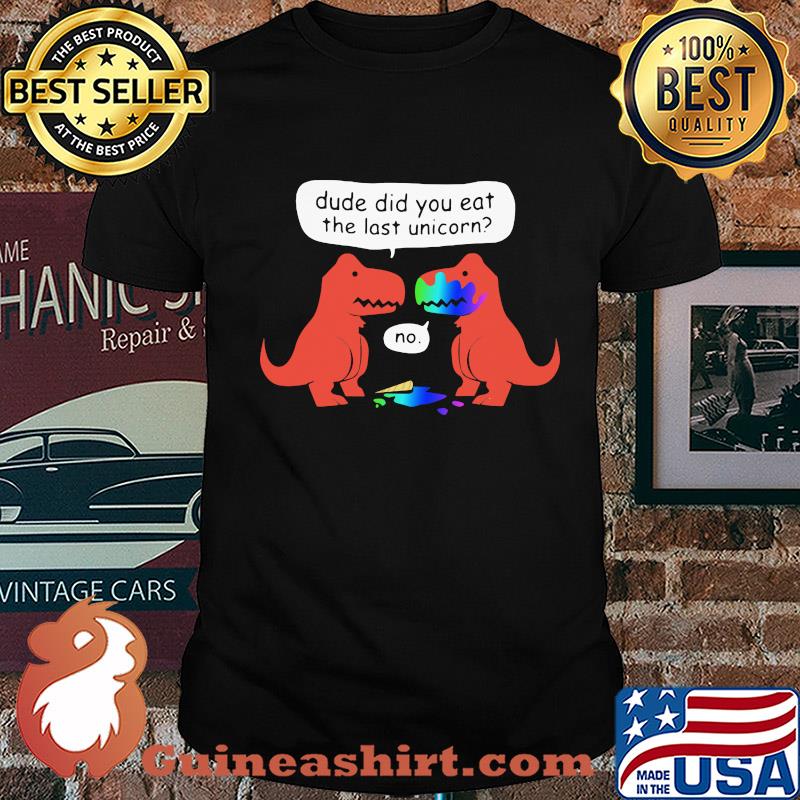Dude did you eat the last unicorn shirt