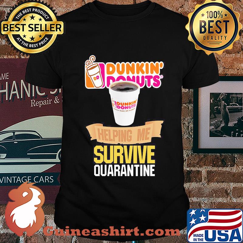 Dunkin Donuts helping me survive quarantine shirt