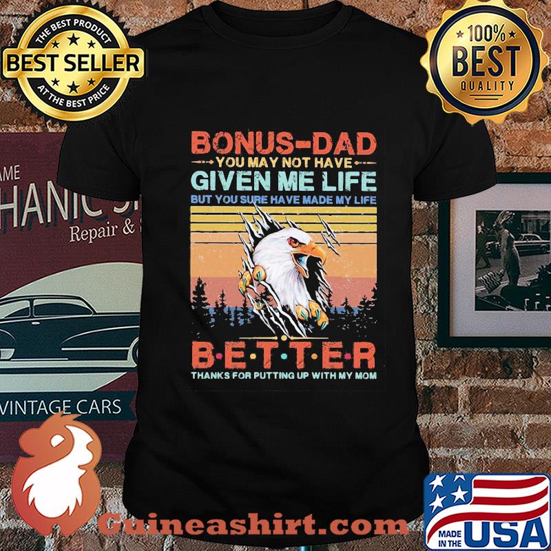 Eagle bonus-dad you may not have given me life but you sure have made my life better thanks for putting up with my mom vintage shirt