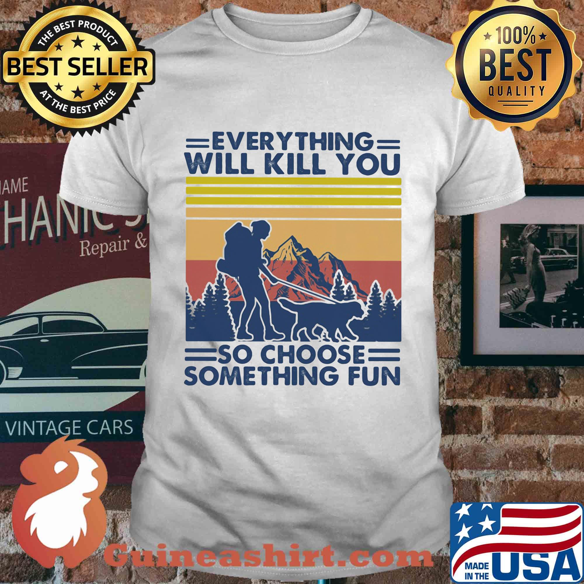 Everything will kill you so choose something fun hiking vintage shirt