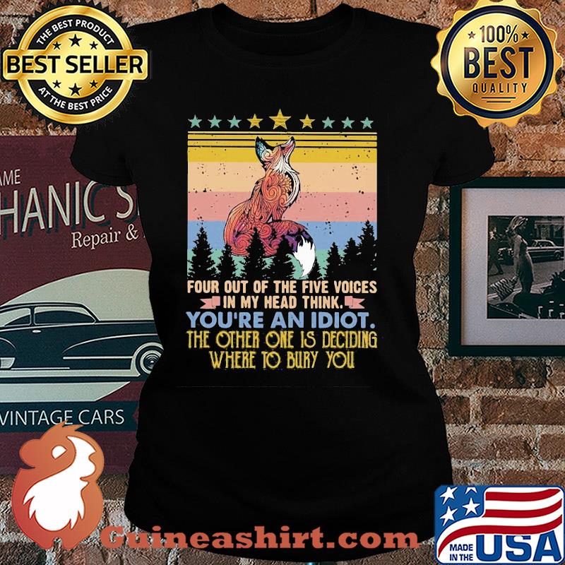 Fox four out of the five voices in my head think you're an idiot the other one is deciding where to bury you stars vintage s Ladies tee