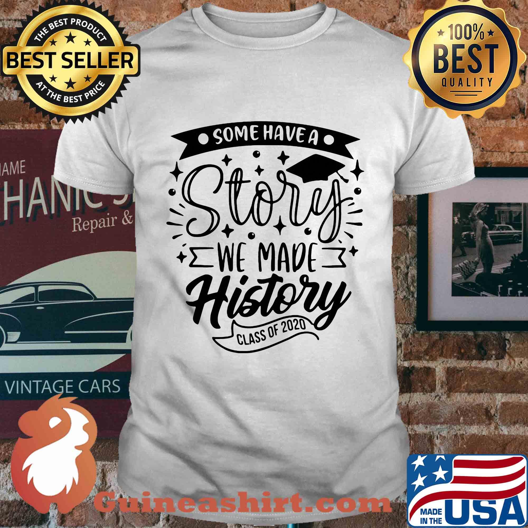 Graduation some have a story we made history class of 2020 shirt