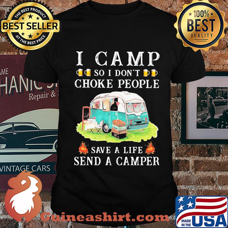 I camp so I don't choke people save a life send a camper shirt