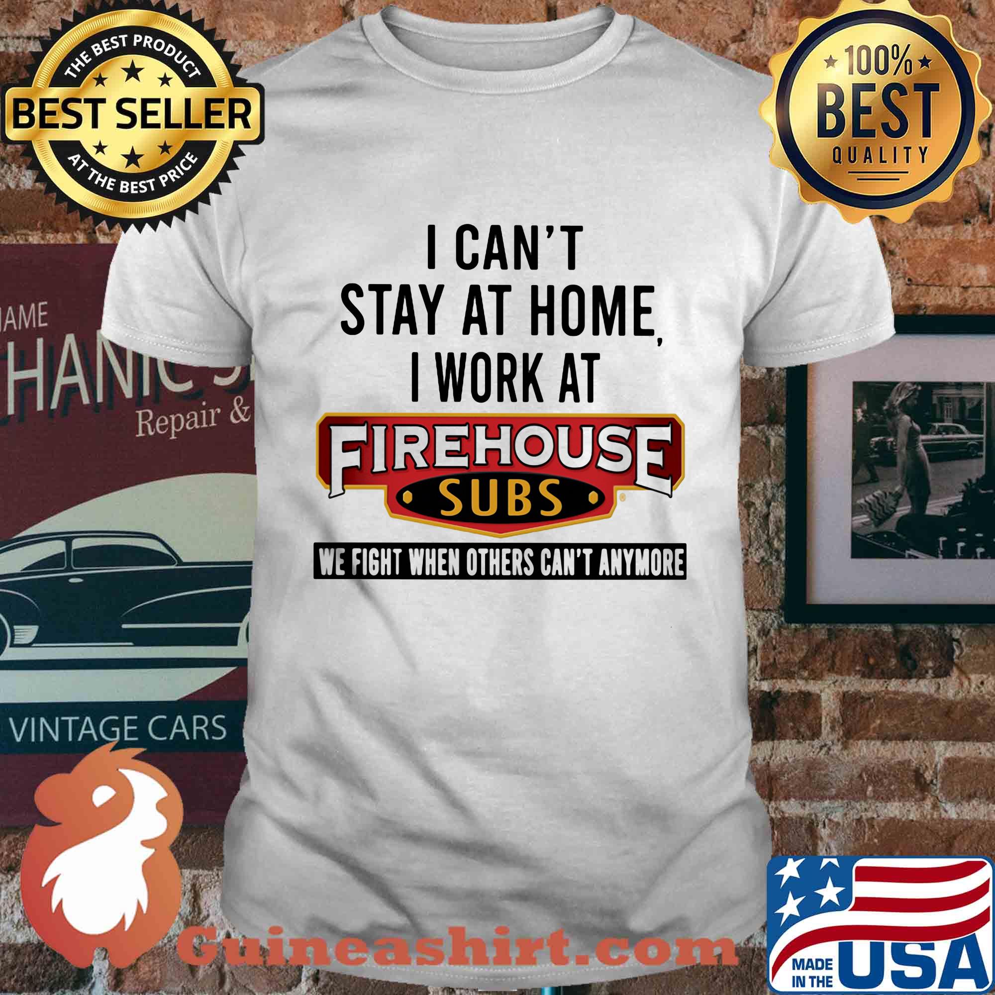 I can’t stay at home I work at firehouse subs we fight when others can’t anymore shirt
