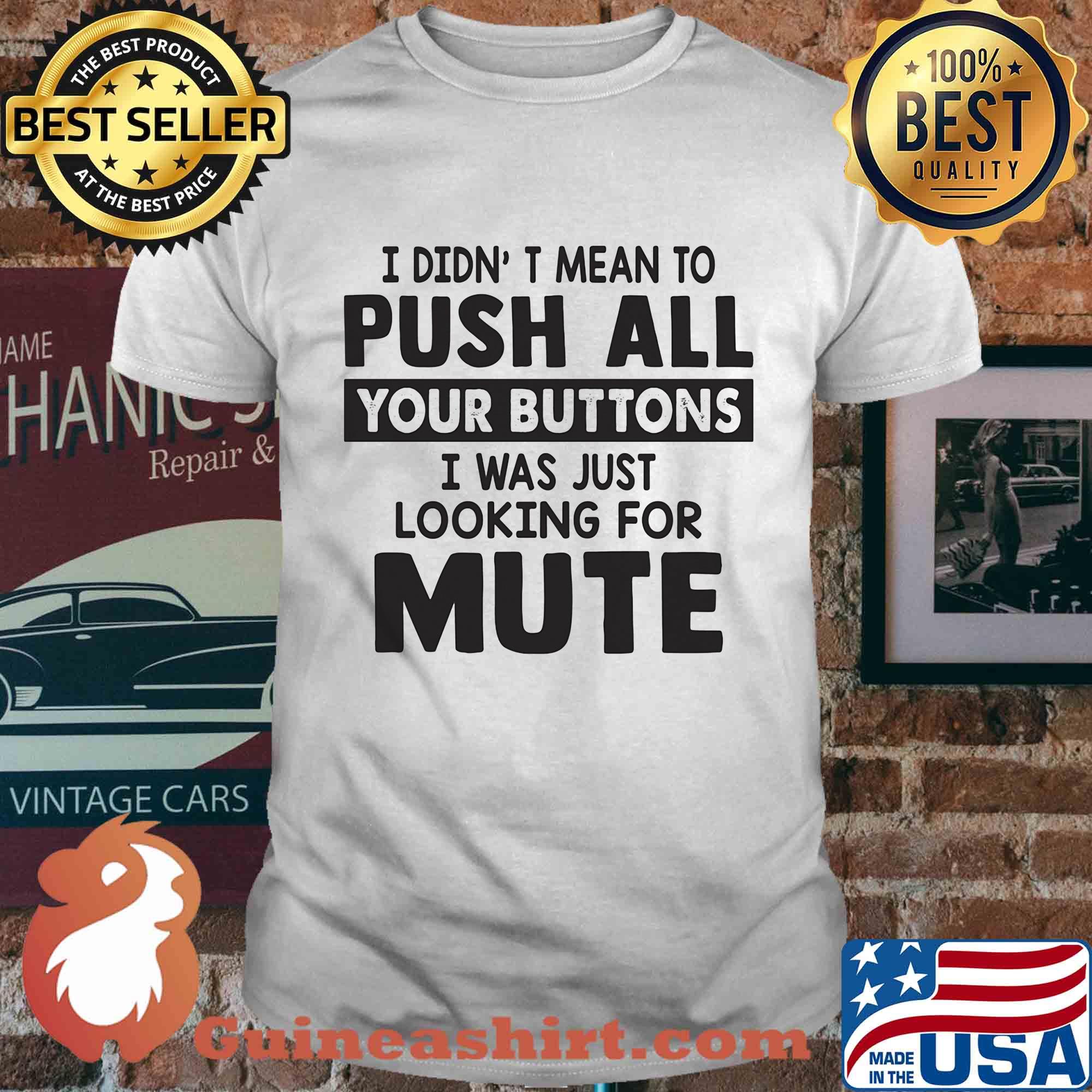I didn't mean to push all your buttons I was just looking for mute shirt